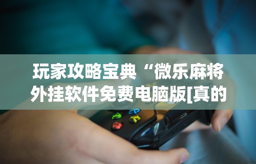 独家脚本实测“雀神广东麻将真的能开挂吗”详细开挂玩法