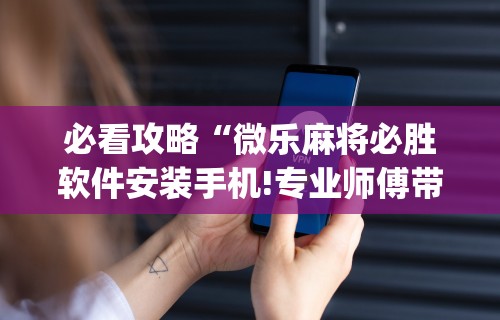 玩家实测“微乐麻将有挂吗联想”详细开挂玩法