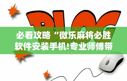 玩家秒懂“微乐家乡麻将必赢神器最新版更新内容”通用版下载教程！
