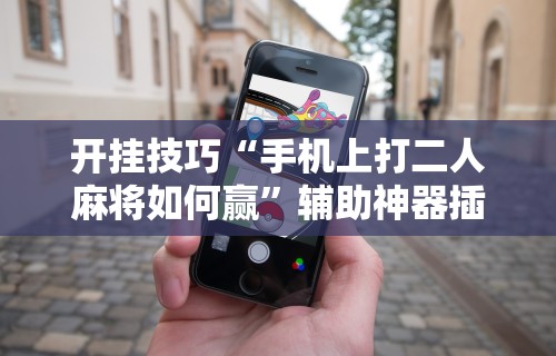 实测教程“微乐贵阳麻将怎样免费开挂”开挂辅助详细步骤