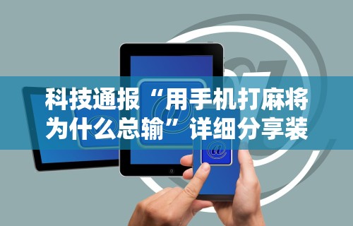 辅助教程分享“微信打麻将开挂神器	”开挂辅助软件教程