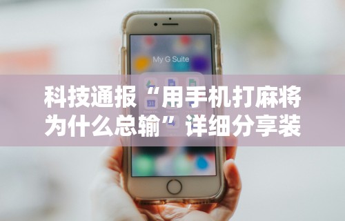 科技通报“用手机打麻将为什么总输”详细分享装挂步骤