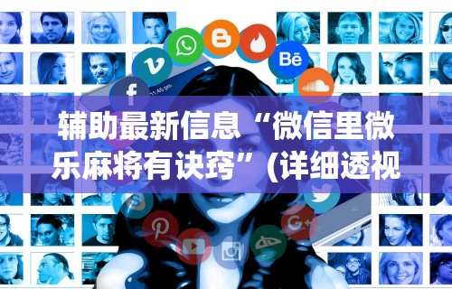 辅助最新信息“微信里微乐麻将有诀窍	”(详细透视教程)