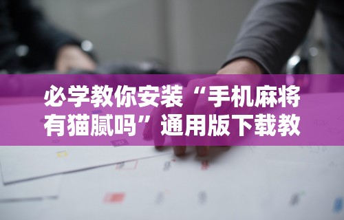 必学教你安装“手机麻将有猫腻吗”通用版下载教程！