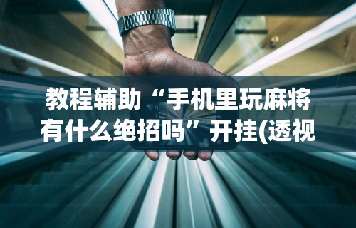 玩家必知“微乐麻将外挂软件能用吗是真的吗	”（透视挂）辅助神器教程