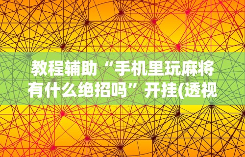 【玩家必看】“手机麻将免费开挂神器”(透视挂)最新辅助详细教程