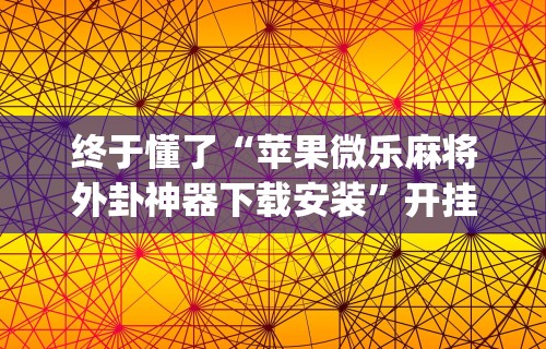 终于懂了“苹果微乐麻将外卦神器下载安装	”开挂(透视)辅助教程