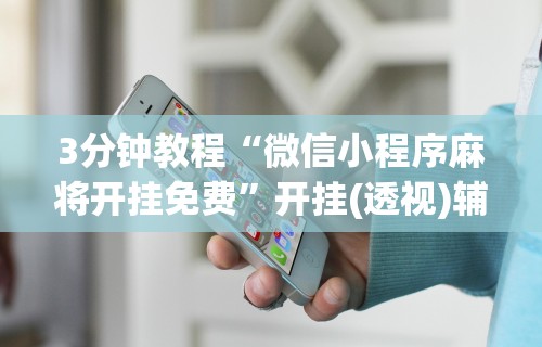 7分钟揭秘"微乐麻将小程序免费挂”开挂辅助脚本+详细开挂
