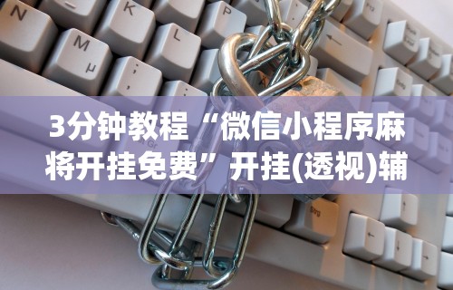 7分钟揭秘"微乐麻将小程序免费挂	”开挂辅助脚本+详细开挂