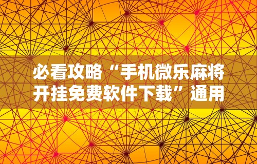 必看攻略“手机微乐麻将开挂免费软件下载”通用版下载教程