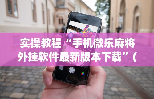 科技媒体实测“全来麻将怎么开挂”揭秘透视辅助万能挂