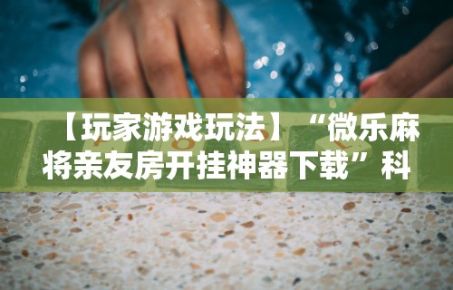 软件分享:欢乐途游麻将开挂方法	”开挂(透视)辅助教程