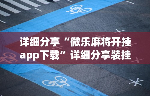 详细分享“微乐麻将开挂app下载”详细分享装挂步骤教程