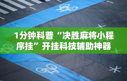 1分钟科普“决胜麻将小程序挂	”开挂科技辅助神器手机