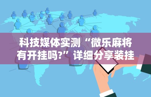 推荐一款“微乐福建麻将万能开挂器通用版”通用版下载教程!