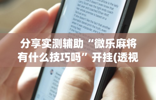 分享实测辅助“微乐麻将有什么技巧吗	”开挂(透视)辅助教程