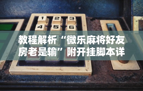 教程解析“微乐麻将好友房老是输”附开挂脚本详细步骤