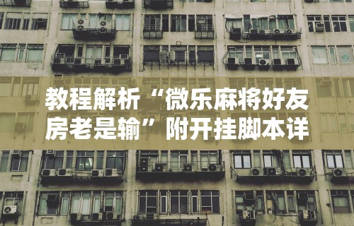 4分钟了解“微乐河南麻将开挂器是真是假”附透视挂详细教程