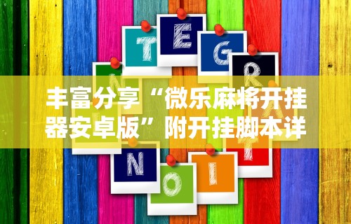 丰富分享“微乐麻将开挂器安卓版”附开挂脚本详细步骤