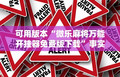 可用版本“微乐麻将万能开挂器免费版下载”事实上真的有挂