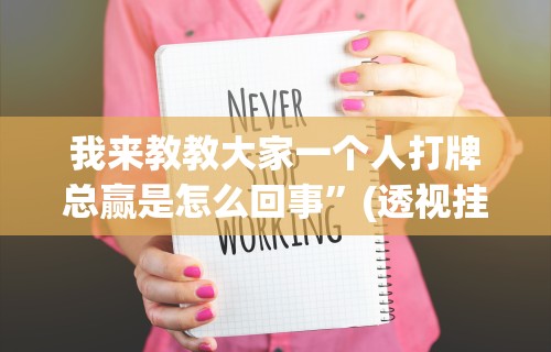 我来教教大家一个人打牌总赢是怎么回事	”(透视挂)详细用法教程