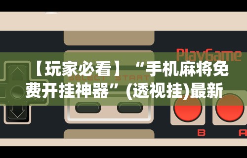 最新一款“川麻四川麻将有挂吗	”(透视)开挂辅助脚本+详细开挂安装教程