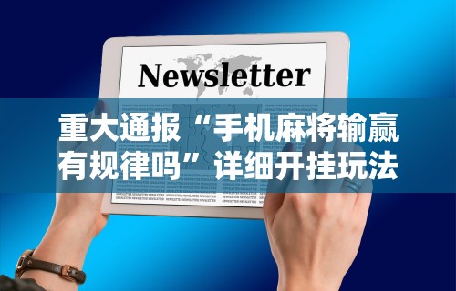 重大通报“手机麻将输赢有规律吗	”详细开挂玩法