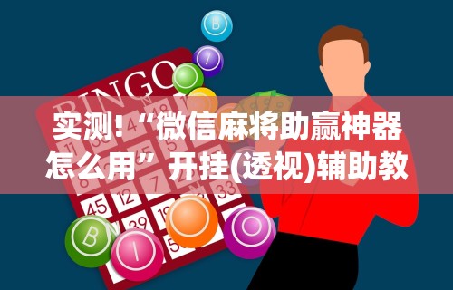 实测!“微信麻将助赢神器怎么用”开挂(透视)辅助教程