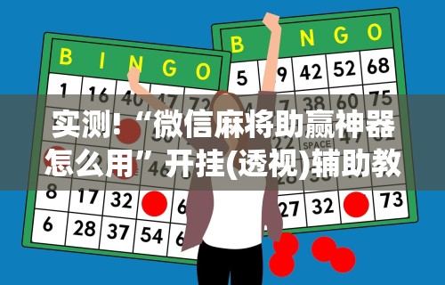 实测!“微信麻将助赢神器怎么用”开挂(透视)辅助教程