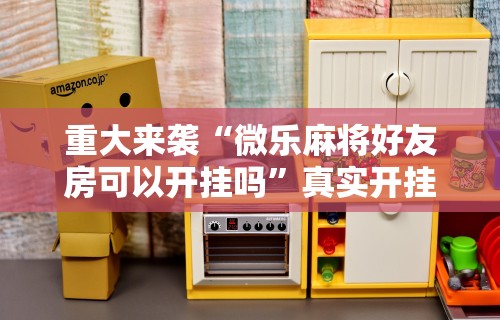 重大来袭“微乐麻将好友房可以开挂吗”真实开挂技巧分享