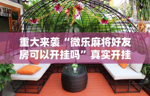 重大来袭“微乐麻将好友房可以开挂吗”真实开挂技巧分享