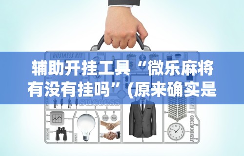玩家必读“微乐海南麻将有没有挂”分享必要外挂教程