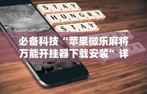 必备科技“苹果微乐麻将万能开挂器下载安装”详细透视辅助教程官方正版下载
