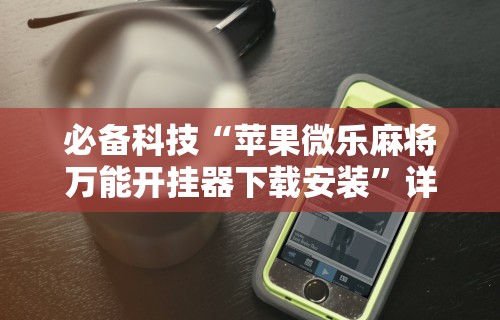 辅助最新信息“微乐安徽麻将开挂教程”可以开挂作弊