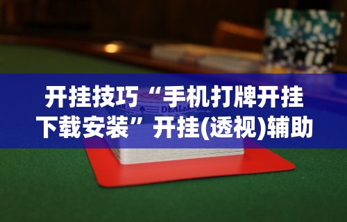 开挂技巧“手机打牌开挂下载安装”开挂(透视)辅助神器
