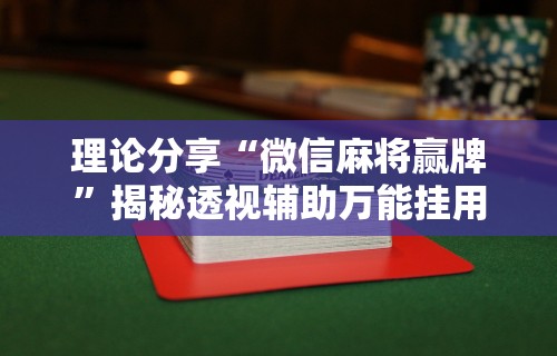 理论分享“微信麻将赢牌	”揭秘透视辅助万能挂用法