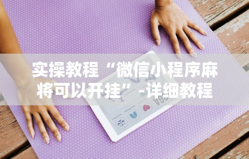 实操教程“微信小程序麻将可以开挂	”-详细教程