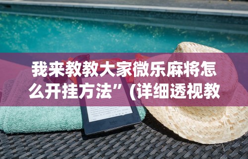 我来教教大家微乐麻将怎么开挂方法	”(详细透视教程)-