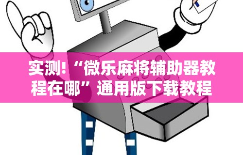 实测!“微乐麻将辅助器教程在哪	”通用版下载教程