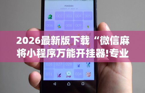 2026最新版下载“微信麻将小程序万能开挂器!专业师傅带你一起了解(确实有挂) 2026最新版下载“微信麻将小程序万能开挂器!专业师傅带你一起了解(确实有挂)