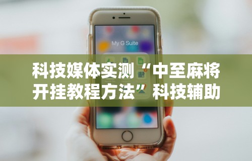 丰富分享“手机上打麻将有猫腻吗	”有挂详细开挂教程