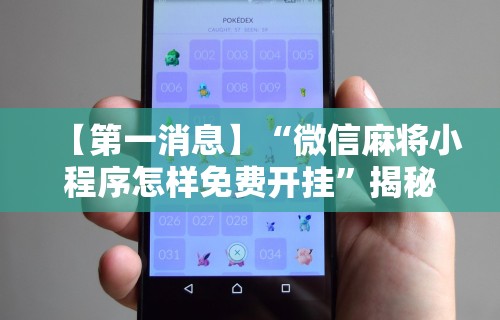 【第一消息】“微信麻将小程序怎样免费开挂”揭秘透视辅助万能挂用法