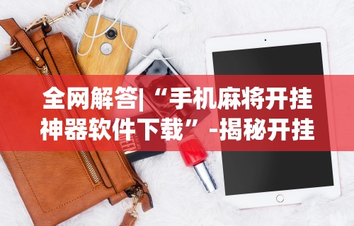 全网解答|“手机麻将开挂神器软件下载	”-揭秘开挂教程分享