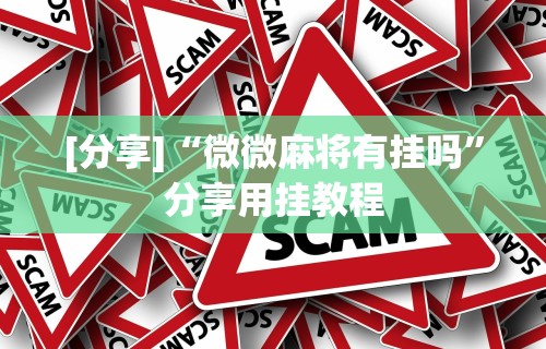 [分享]“微微麻将有挂吗	”分享用挂教程