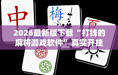 2026最新版下载“打钱的麻将游戏软件”真实开挂技巧分享
