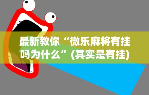 最新教你“微乐麻将有挂吗为什么”(其实是有挂)