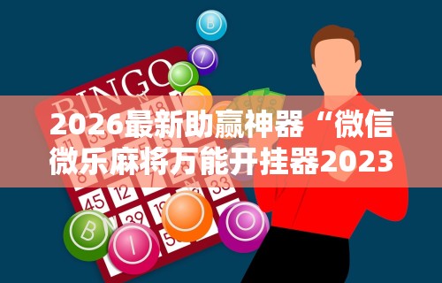 2026最新助赢神器“微信微乐麻将万能开挂器2023”揭秘透视辅助万能挂用法