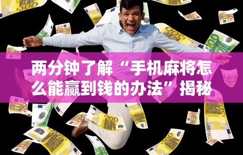 两分钟了解“手机麻将怎么能赢到钱的办法	”揭秘透视辅助万能挂用法