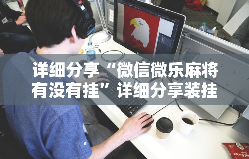 详细分享“微信微乐麻将有没有挂”详细分享装挂
