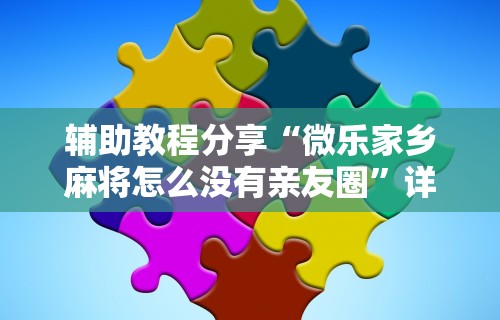 辅助教程分享“微乐家乡麻将怎么没有亲友圈”详细辅助教程分享